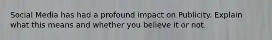 Social Media has had a profound impact on Publicity. Explain what this means and whether you believe it or not.