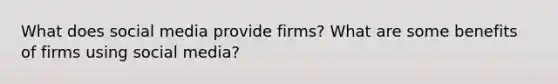 What does social media provide firms? What are some benefits of firms using social media?