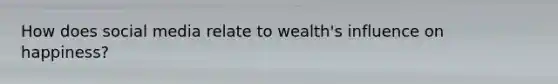 How does social media relate to wealth's influence on happiness?