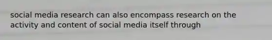 social media research can also encompass research on the activity and content of social media itself through