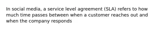 In social media, a service level agreement (SLA) refers to how much time passes between when a customer reaches out and when the company responds