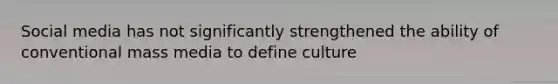 Social media has not significantly strengthened the ability of conventional mass media to define culture