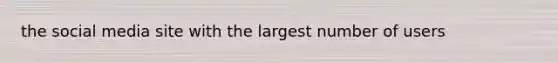 the social media site with the largest number of users