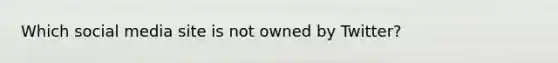 Which social media site is not owned by Twitter?