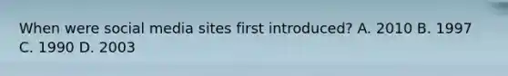 When were social media sites first introduced? A. 2010 B. 1997 C. 1990 D. 2003