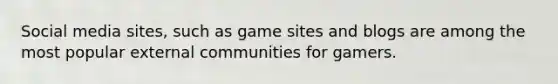 Social media sites, such as game sites and blogs are among the most popular external communities for gamers.