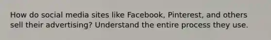 How do social media sites like Facebook, Pinterest, and others sell their advertising? Understand the entire process they use.