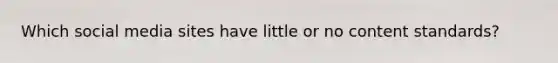 Which social media sites have little or no content standards?