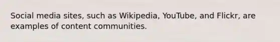 Social media sites, such as Wikipedia, YouTube, and Flickr, are examples of content communities.