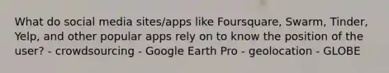 What do social media sites/apps like Foursquare, Swarm, Tinder, Yelp, and other popular apps rely on to know the position of the user? - crowdsourcing - Google Earth Pro - geolocation - GLOBE