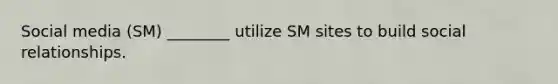 Social media (SM) ________ utilize SM sites to build social relationships.