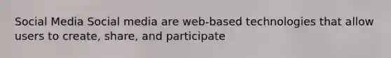 Social Media Social media are web-based technologies that allow users to create, share, and participate