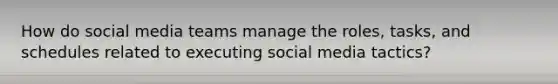 How do social media teams manage the roles, tasks, and schedules related to executing social media tactics?