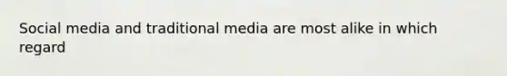 Social media and traditional media are most alike in which regard