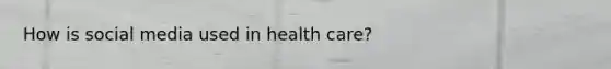 How is social media used in health care?