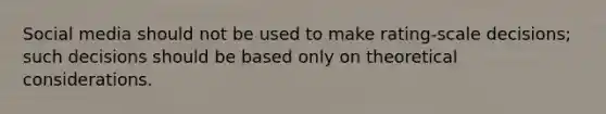 Social media should not be used to make rating-scale decisions; such decisions should be based only on theoretical considerations.