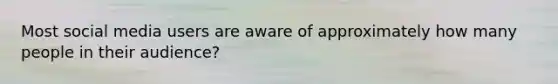 Most social media users are aware of approximately how many people in their audience?