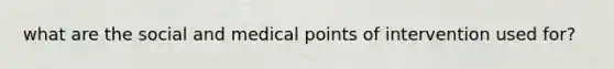 what are the social and medical points of intervention used for?