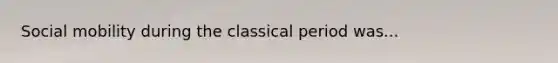 <a href='https://www.questionai.com/knowledge/kwMCQRIHge-social-mobility' class='anchor-knowledge'>social mobility</a> during the classical period was...