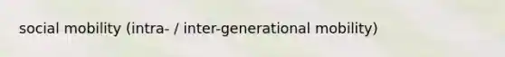 social mobility (intra- / inter-generational mobility)