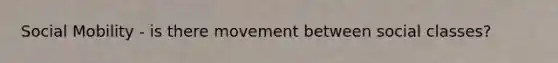 Social Mobility - is there movement between social classes?