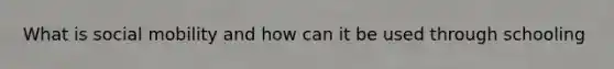 What is social mobility and how can it be used through schooling