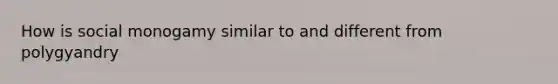 How is social monogamy similar to and different from polygyandry