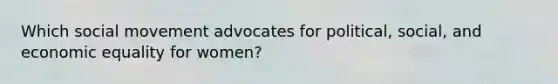 Which social movement advocates for political, social, and economic equality for women?