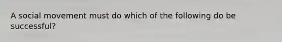 A social movement must do which of the following do be successful?