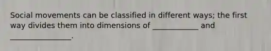 Social movements can be classified in different ways; the first way divides them into dimensions of ____________ and ________________.