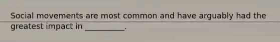 Social movements are most common and have arguably had the greatest impact in __________.