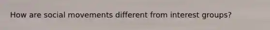 How are <a href='https://www.questionai.com/knowledge/kAXd22OR9c-social-movements' class='anchor-knowledge'>social movements</a> different from interest groups?