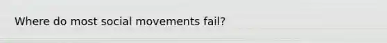 Where do most <a href='https://www.questionai.com/knowledge/kAXd22OR9c-social-movements' class='anchor-knowledge'>social movements</a> fail?