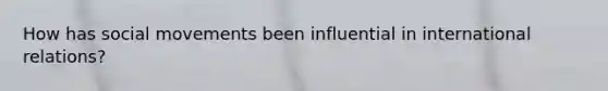 How has social movements been influential in international relations?