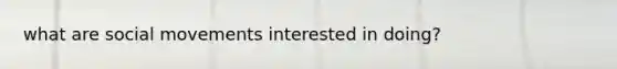 what are <a href='https://www.questionai.com/knowledge/kAXd22OR9c-social-movements' class='anchor-knowledge'>social movements</a> interested in doing?