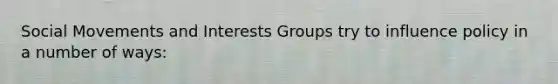 Social Movements and Interests Groups try to influence policy in a number of ways:
