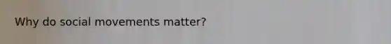 Why do <a href='https://www.questionai.com/knowledge/kAXd22OR9c-social-movements' class='anchor-knowledge'>social movements</a> matter?