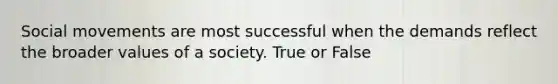 Social movements are most successful when the demands reflect the broader values of a society. True or False