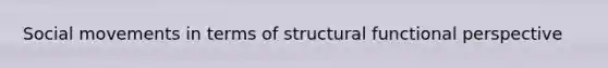 <a href='https://www.questionai.com/knowledge/kAXd22OR9c-social-movements' class='anchor-knowledge'>social movements</a> in terms of structural functional perspective