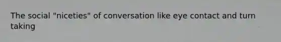 The social "niceties" of conversation like eye contact and turn taking