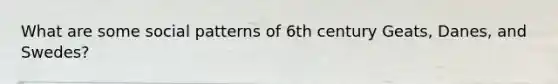 What are some social patterns of 6th century Geats, Danes, and Swedes?
