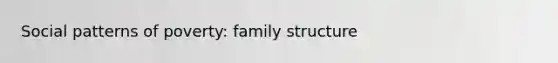 Social patterns of poverty: family structure