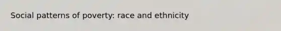 Social patterns of poverty: race and ethnicity