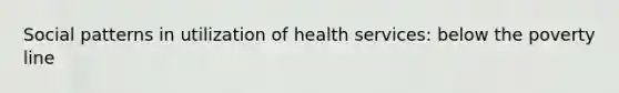 Social patterns in utilization of health services: below the poverty line