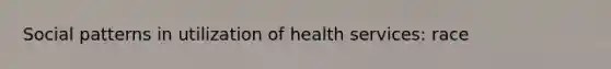 Social patterns in utilization of health services: race