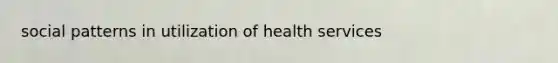 social patterns in utilization of health services