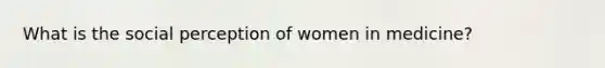 What is the social perception of women in medicine?