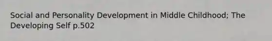 Social and <a href='https://www.questionai.com/knowledge/k5Ty9IjIgW-personality-development' class='anchor-knowledge'>personality development</a> in Middle Childhood; The Developing Self p.502