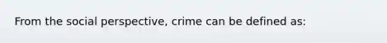 From the social perspective, crime can be defined as: