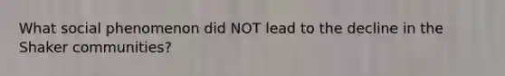 What social phenomenon did NOT lead to the decline in the Shaker communities?
